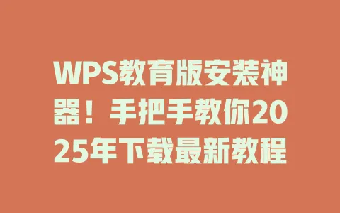 WPS教育版安装神器!手把手教你2025年下载最新教程 一