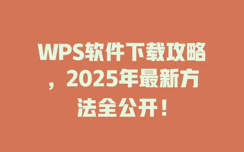 WPS软件下载攻略,2025年最新方法全公开! 一