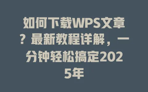 如何下载WPS文章？最新教程详解，一分钟轻松搞定2025年 一