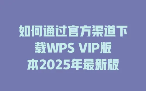 如何通过官方渠道下载WPS VIP版本2025年最新版 一