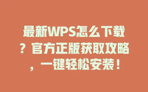 最新WPS怎么下载?官方正版获取攻略,一键轻松安装! 一