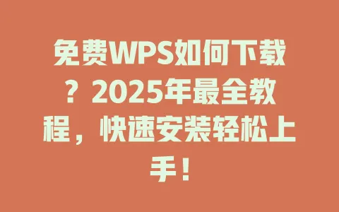 免费WPS如何下载？2025年最全教程，快速安装轻松上手！ 一