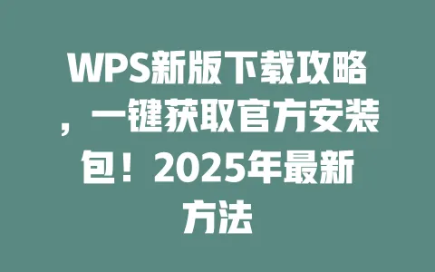 WPS新版下载攻略,一键获取官方安装包!2025年最新方法 一