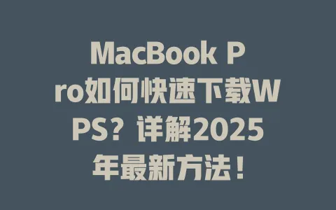 MacBook Pro如何快速下载WPS?详解2025年最新方法! 一