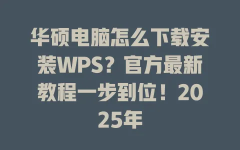 华硕电脑怎么下载安装WPS?官方最新教程一步到位!2025年 一