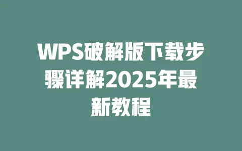 WPS破解版下载步骤详解2025年最新教程 一