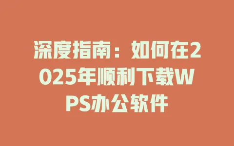 深度指南：如何在2025年顺利下载WPS办公软件 一