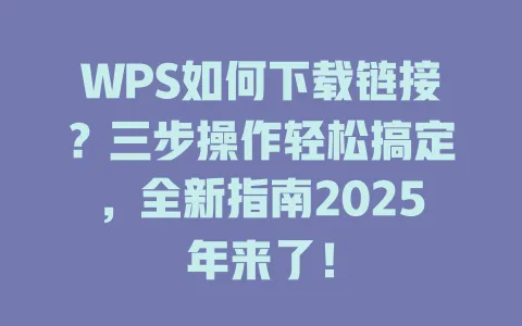 WPS如何下载链接？三步操作轻松搞定，全新指南2025年来了！ 一