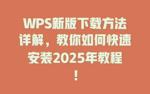 WPS新版下载方法详解,教你如何快速安装2025年教程! 一