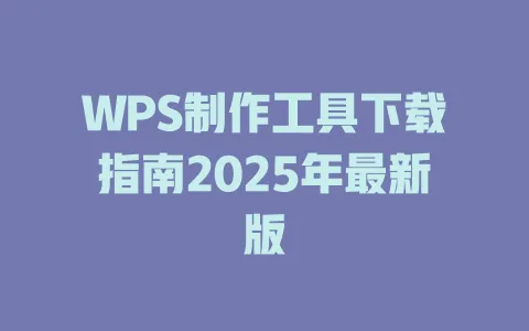 WPS制作工具下载指南2025年最新版 一