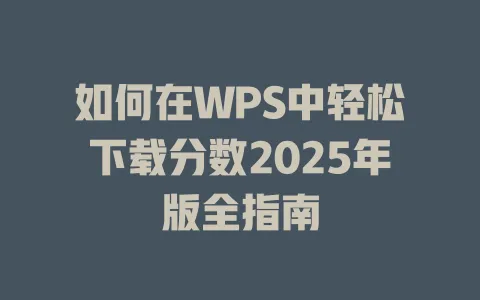 如何在WPS中轻松下载分数2025年版全指南 一